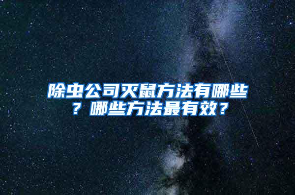 除蟲公司滅鼠方法有哪些？哪些方法最有效？