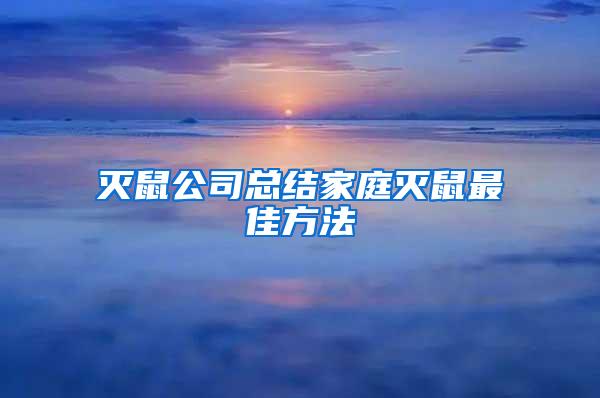 滅鼠公司總結(jié)家庭滅鼠最佳方法