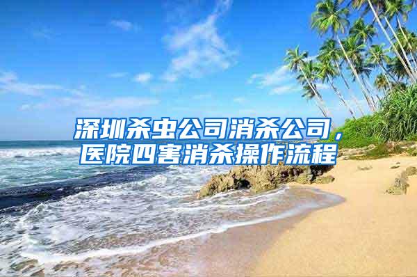 深圳殺蟲公司消殺公司，醫(yī)院四害消殺操作流程