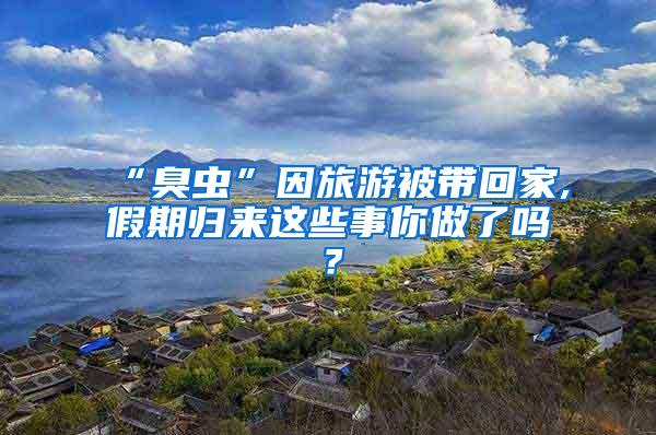 “臭蟲”因旅游被帶回家,假期歸來這些事你做了嗎？