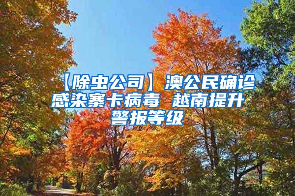 【除蟲公司】澳公民確診感染寨卡病毒 越南提升警報等級