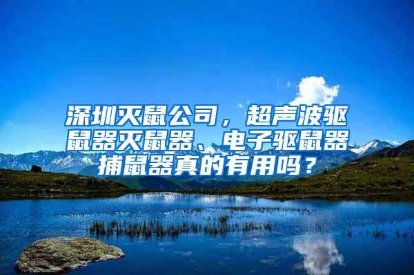 深圳滅鼠公司，超聲波驅(qū)鼠器滅鼠器、電子驅(qū)鼠器捕鼠器真的有用嗎？