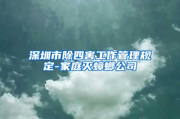 深圳市除四害工作管理規(guī)定-家庭滅蟑螂公司