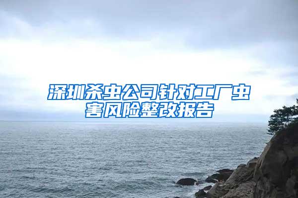 深圳殺蟲公司針對工廠蟲害風(fēng)險整改報告