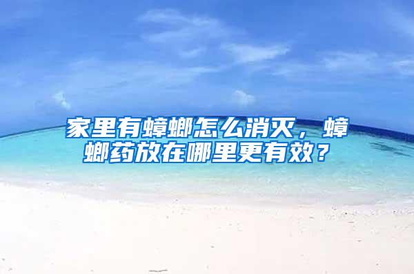 家里有蟑螂怎么消滅，蟑螂藥放在哪里更有效？