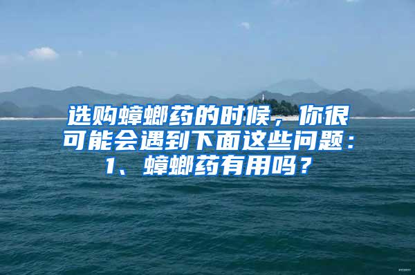 選購蟑螂藥的時(shí)候，你很可能會(huì)遇到下面這些問題：1、蟑螂藥有用嗎？