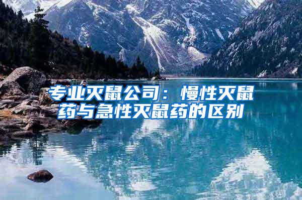 專業(yè)滅鼠公司：慢性滅鼠藥與急性滅鼠藥的區(qū)別