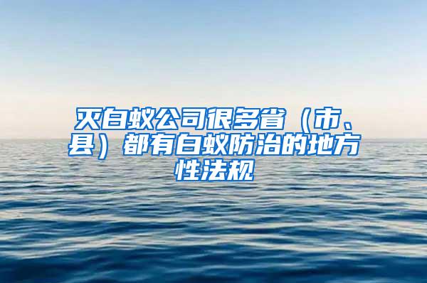 滅白蟻公司很多?。ㄊ小⒖h）都有白蟻防治的地方性法規(guī)