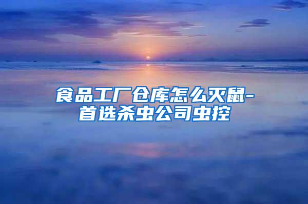 食品工廠倉(cāng)庫(kù)怎么滅鼠-首選殺蟲(chóng)公司蟲(chóng)控