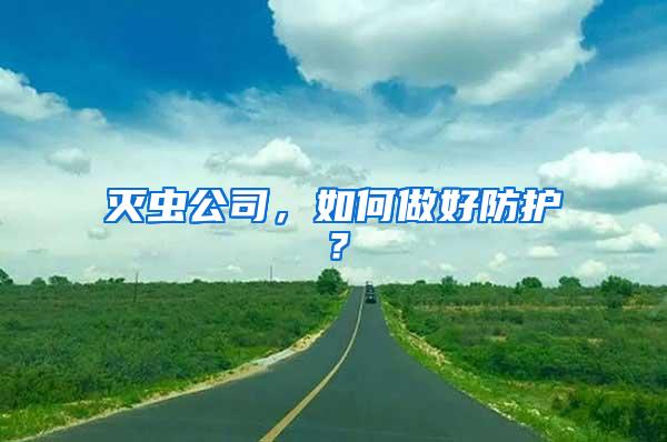 滅蟲公司，如何做好防護(hù)？