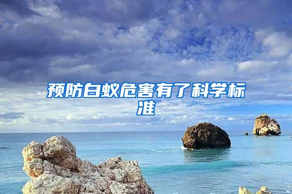 預(yù)防白蟻危害有了科學(xué)標(biāo)準(zhǔn)