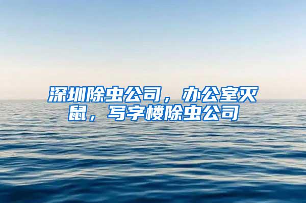 深圳除蟲公司，辦公室滅鼠，寫字樓除蟲公司