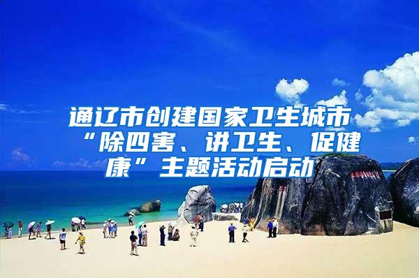 通遼市創(chuàng)建國家衛(wèi)生城市“除四害、講衛(wèi)生、促健康”主題活動啟動