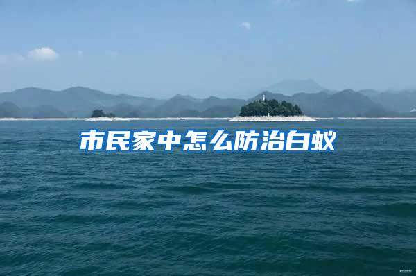 市民家中怎么防治白蟻