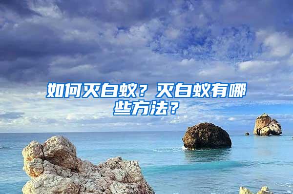 如何滅白蟻？滅白蟻有哪些方法？