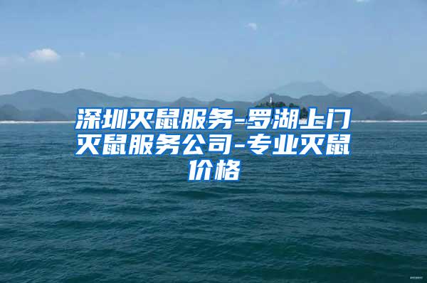 深圳滅鼠服務(wù)-羅湖上門滅鼠服務(wù)公司-專業(yè)滅鼠價格