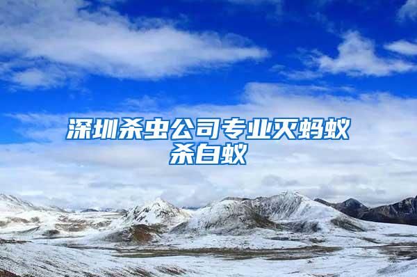 深圳殺蟲公司專業(yè)滅螞蟻殺白蟻