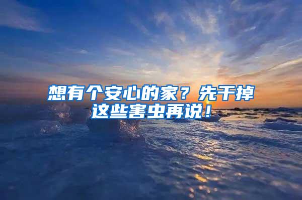 想有個安心的家？先干掉這些害蟲再說！