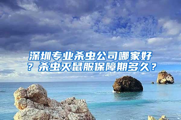 深圳專業(yè)殺蟲公司哪家好？殺蟲滅鼠服保障期多久？