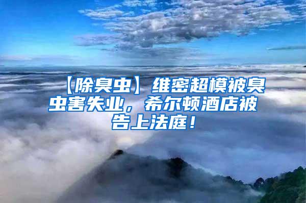 【除臭蟲】維密超模被臭蟲害失業(yè)，希爾頓酒店被告上法庭！