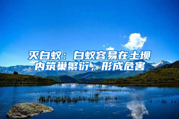 滅白蟻：白蟻容易在土壩內(nèi)筑巢繁衍，形成危害