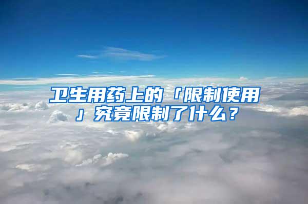 衛(wèi)生用藥上的「限制使用」究竟限制了什么？