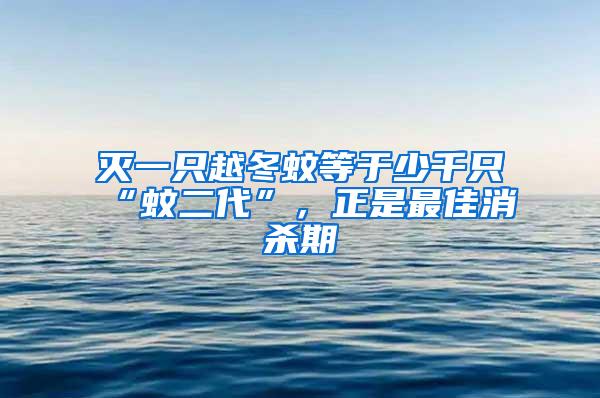 滅一只越冬蚊等于少千只“蚊二代”，正是最佳消殺期