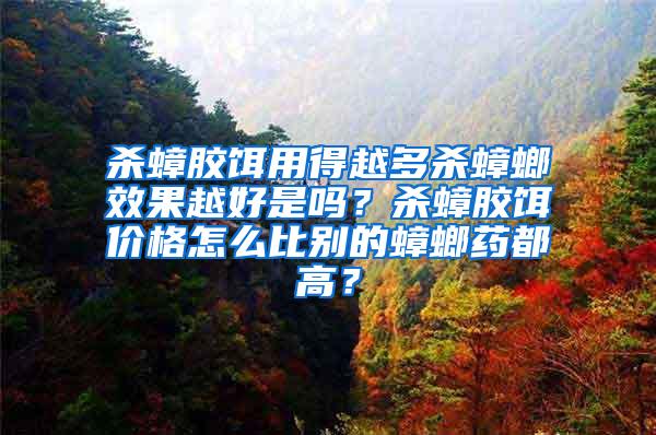 殺蟑膠餌用得越多殺蟑螂效果越好是嗎？殺蟑膠餌價格怎么比別的蟑螂藥都高？