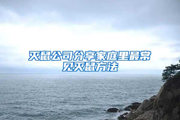 滅鼠公司分享家庭里最常見(jiàn)滅鼠方法