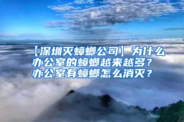 【深圳滅蟑螂公司】為什么辦公室的蟑螂越來越多？辦公室有蟑螂怎么消滅？