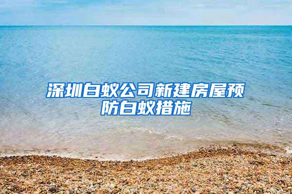 深圳白蟻公司新建房屋預(yù)防白蟻措施