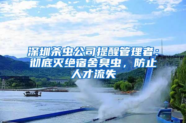 深圳殺蟲公司提醒管理者：徹底滅絕宿舍臭蟲，防止人才流失