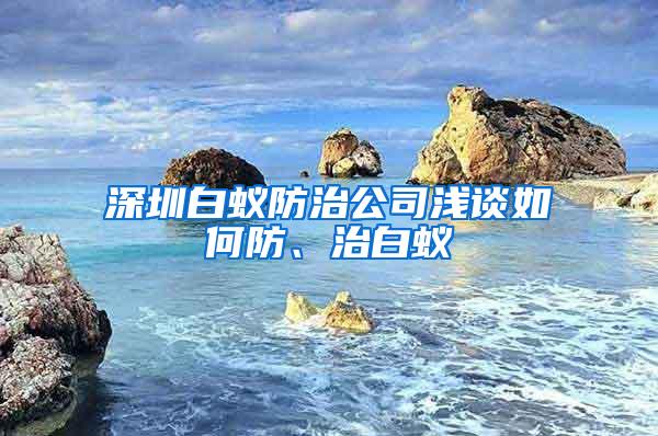 深圳白蟻防治公司淺談如何防、治白蟻