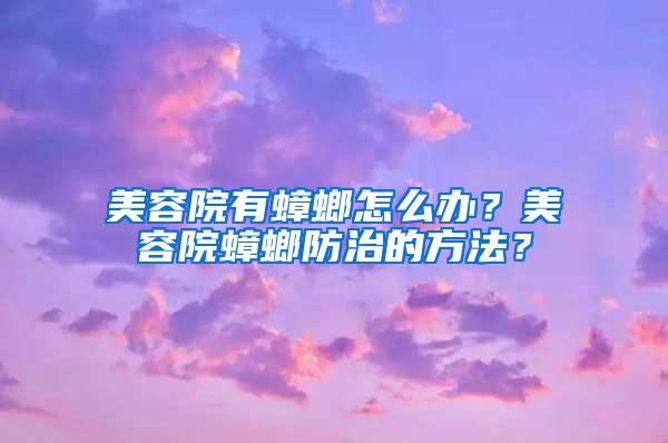 美容院有蟑螂怎么辦？美容院蟑螂防治的方法？