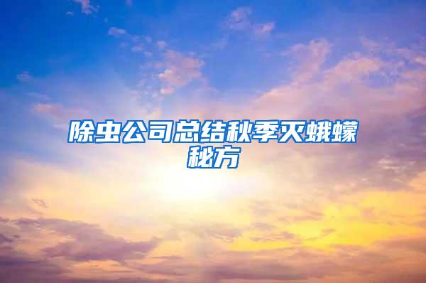 除蟲(chóng)公司總結(jié)秋季滅蛾蠓秘方