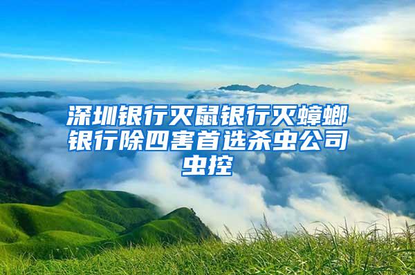 深圳銀行滅鼠銀行滅蟑螂銀行除四害首選殺蟲公司蟲控