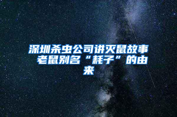 深圳殺蟲公司講滅鼠故事 老鼠別名“耗子”的由來