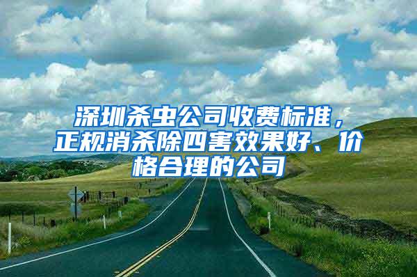 深圳殺蟲公司收費(fèi)標(biāo)準(zhǔn)，正規(guī)消殺除四害效果好、價(jià)格合理的公司