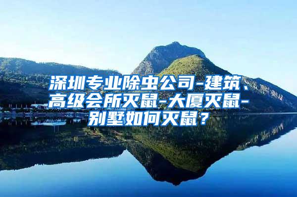 深圳專業(yè)除蟲公司-建筑、高級會所滅鼠-大廈滅鼠-別墅如何滅鼠？