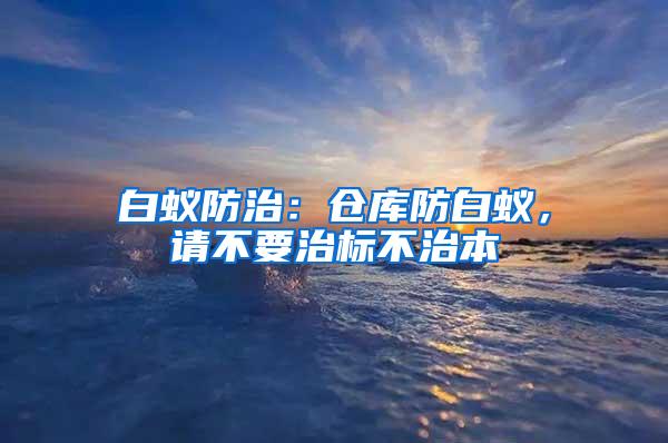 白蟻防治：倉庫防白蟻，請不要治標不治本