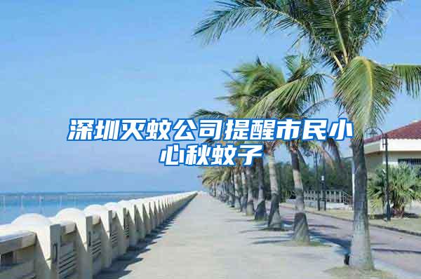 深圳滅蚊公司提醒市民小心秋蚊子