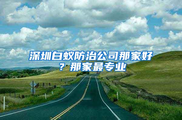 深圳白蟻防治公司那家好？那家最專業(yè)