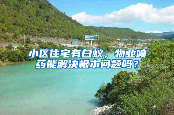 小區(qū)住宅有白蟻，物業(yè)噴藥能解決根本問題嗎？