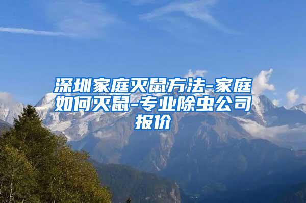 深圳家庭滅鼠方法-家庭如何滅鼠-專業(yè)除蟲公司報(bào)價(jià)