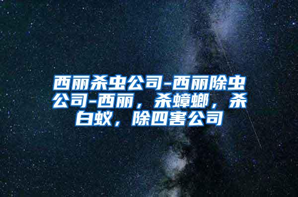 西麗殺蟲公司-西麗除蟲公司-西麗，殺蟑螂，殺白蟻，除四害公司