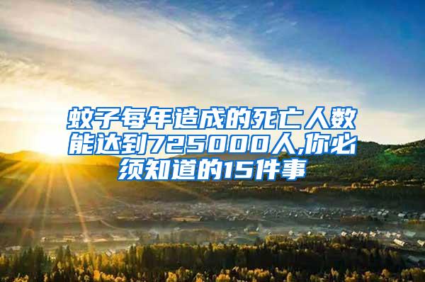 蚊子每年造成的死亡人數(shù)能達(dá)到725000人,你必須知道的15件事