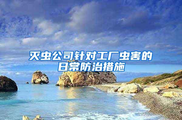 滅蟲公司針對(duì)工廠蟲害的日常防治措施