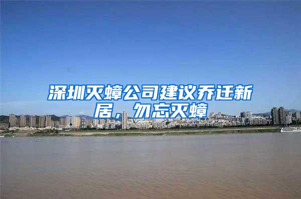 深圳滅蟑公司建議喬遷新居，勿忘滅蟑