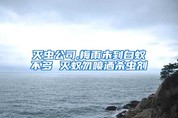 滅蟲公司,梅雨未到白蟻不多 滅蟻勿噴灑殺蟲劑