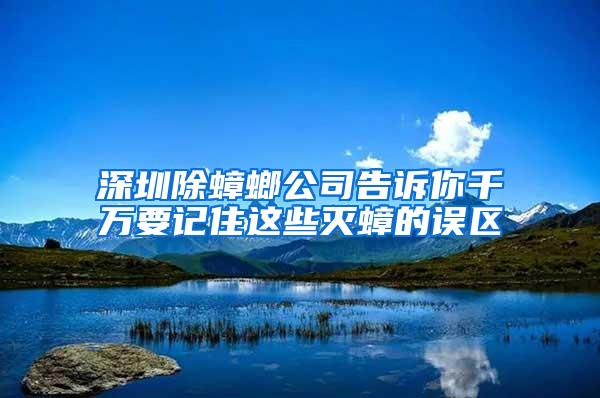 深圳除蟑螂公司告訴你千萬要記住這些滅蟑的誤區(qū)